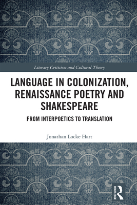 Language in Colonization, Renaissance Poetry and Shakespeare: From Interpoetics to Translation - Locke Hart, Jonathan