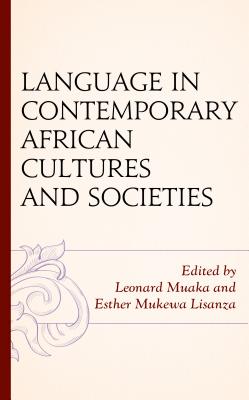 Language in Contemporary African Cultures and Societies - Muaka, Leonard (Editor), and Lisanza, Esther Mukewa (Editor), and Ajani, Timothy T. (Contributions by)