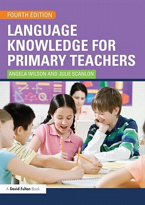 Language Knowledge for Primary Teachers - Wilson, Angela, and Scanlon, Julie