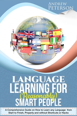 Language Learning for (Reasonably) Smart People: A Comprehensive Guide on how to Learn any Language from Start to Finish, without Shortcuts or Hacks - Peterson, Andrew