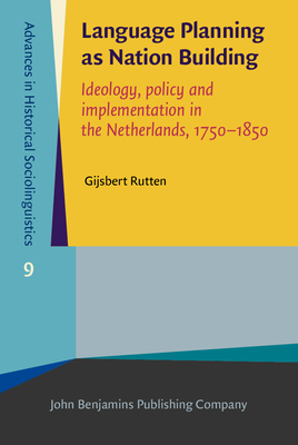Language Planning as Nation Building: Ideology, Policy and Implementation in the Netherlands, 1750-1850 - Rutten, Gijsbert