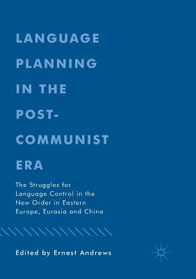 Language Planning in the Post-Communist Era: The Struggles for Language Control in the New Order in Eastern Europe, Eurasia and China - Andrews, Ernest (Editor)