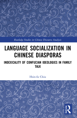 Language Socialization in Chinese Diasporas: Indexicality of Confucian Ideologies in Family Talk - Chiu, Hsin-Fu