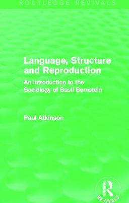 Language, Structure and Reproduction (Routledge Revivals): An Introduction to the Sociology of Basil Bernstein - Atkinson, Paul, Dr.