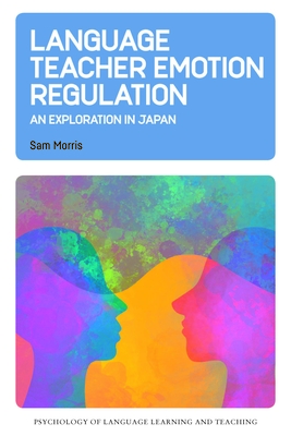 Language Teacher Emotion Regulation: An Exploration in Japan - Morris, Sam