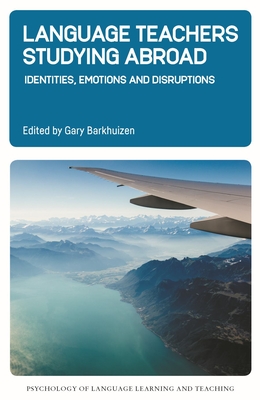 Language Teachers Studying Abroad: Identities, Emotions and Disruptions - Barkhuizen, Gary (Editor)