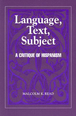 Language, Text, Subject: A Critique of Hispanism - Read, Malcolm K