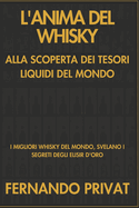 L'Anima del Whisky Alla Scoperta Dei Tesori Liquidi del Mondo: I Migliori Whisky del Mondo, Svelano I Segreti Degli Elisir d'Oro