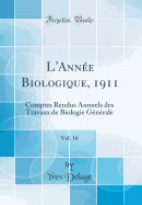 L'Annee Biologique, 1911, Vol. 16: Comptes Rendus Annuels Des Travaux de Biologie Generale (Classic Reprint)