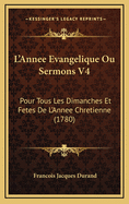 L'Annee Evangelique Ou Sermons V4: Pour Tous Les Dimanches Et Fetes de L'Annee Chretienne (1780)