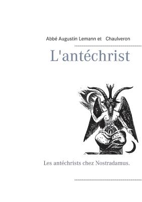 L'ant?christ: Les ant?christs chez Nostradamus. - Chaulveron, and Bender, Editions (Editor), and Lemann, Abb? Augustin