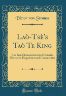 Lao-Tse's Tao Te King: Aus Dem Chinesischen Ins Deutsche Ubersetzt, Eingeleitet Und Commentirt (Classic Reprint)