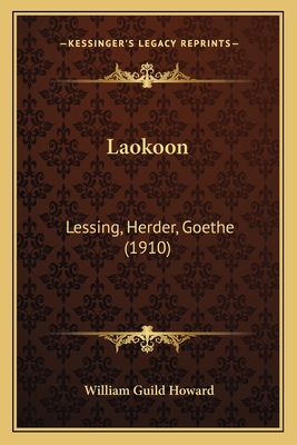 Laokoon: Lessing, Herder, Goethe (1910) - Howard, William Guild (Editor)