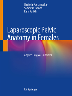 Laparoscopic Pelvic Anatomy in Females: Applied Surgical Principles - Puntambekar, Shailesh, and Nanda, Sambit M, and Parikh, Kajal