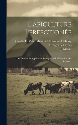 L'Apiculture Perfection?e: Ou Th?orie Et Application Pratique de la Direction Des Rayons... - Layens, Georges De, and Greslot, J, and Charles C Miller Memorial Apicultural (Creator)