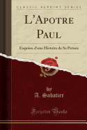 L'Apotre Paul: Esquisse D'Une Histoire de Sa Pensee (Classic Reprint)