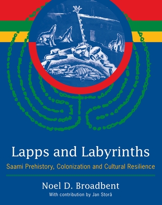 Lapps and Labyrinths: Saami Prehistory, Colonization, and Cultural Resilience - Broadbent, Noel D, and Stora, Jan (Contributions by)