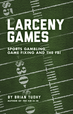 Larceny Games: Sports Gambling, Game Fixing and the FBI - Tuohy, Brian
