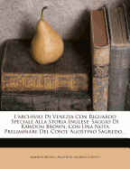 L'Archivio Di Venezia Con Riguardo Speciale Alla Storia Inglese: Saggio Di Rawdon Brown, Con Una Nota Preliminare del Conte Agostino Sagredo