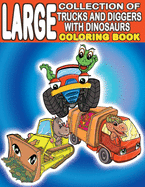 Large Collection of Trucks and Diggers With Dinosaurs Coloring Book: For Boys And Girls Who Really Love Monster Trucks, Diggers, Garbage and Dump Trucks - Ages 2-4 and 4-8 (100+ Full Pages)