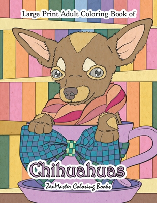 Large Print Adult Coloring Book of Chihuahuas: Simple and Easy Chihuahuas Coloring Book for Adults for Relaxation and Stress Relief - Zenmaster Coloring Books