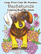 Large Print Color By Numbers Dachshunds Adult Coloring Book: Adult Color By Numbers Book in Large Print for Easy and Relaxing Adult Coloring With Simple Designs and Cuddly Dachshund Dogs and Puppies