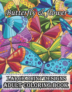 Large print designs butterfly & flower adult coloring book: Butterfly And Flowers Coloring Book For Adults With 45+ Coloring Pages .. Stress Relief Coloring Book For Adults