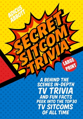 Large Print Secret Sitcom Trivia: A Behind the Scenes In-Depth TV Trivia and Fun Facts Peek into the Top 30 TV Sitcoms of all Time - Abbott, Adicus