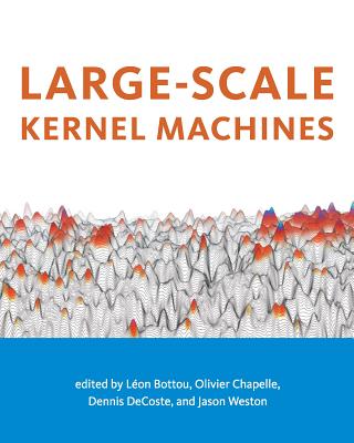 Large-Scale Kernel Machines - Bottou, Leon (Contributions by), and Chapelle, Olivier (Contributions by), and DeCoste, Dennis (Contributions by)