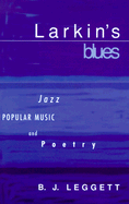Larkin's Blues: Jazz, Popular Music, and Poetry - Leggett, B J