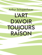 L'Art d'avoir toujours raison: une oeuvre du philosophe allemand Arthur Schopenhauer qui traite de l'art de la controverse