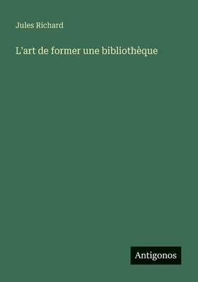 L'Art de Former Une Biblioth?que - Richard, Jules