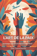 L'Art de la Paix: Des Strat?gies Gagnantes pour R?gler des Conflits Difficiles