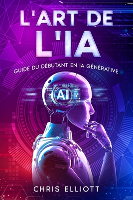 L'art de l'IA: Guide du dbutant en IA gnrative - Elliott, Chris