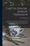 L'art du peintre, doreur, vernisseur; ouvrage utile aux artistes & aux amateurs qui veulent entreprendre de peindre, dorer & vernir toutes sortes de sujets, en btimens, meubles, bijoux, quipages, &c