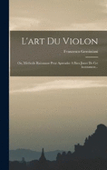 L'art Du Violon: Ou, Methode Raisonnee Pour Aprendre A Bien Jouer De Cet Instrument...