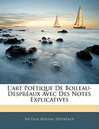 L'Art Poetique de Boileau-Despreaux Avec Des Notes Explicatives