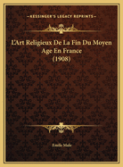 L'Art Religieux de La Fin Du Moyen Age En France (1908)