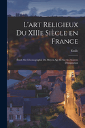 L'art religieux du XIIIe sicle en France: tude sur l'iconographie du moyen age et sur ses sources d'inspiration