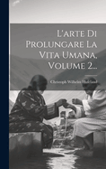 L'Arte Di Prolungare La Vita Umana, Volume 2...