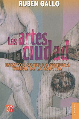 Las Artes de la Ciudad: Ensayos Sobre la Cultura Visual de la Capital - Gallo, Ruben