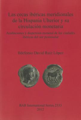 Las cecas ibericas meridionales de la Hispania Ulterior y su circulacion monetaria: Acunaciones y dispersion monetal de las ciudades ibericas del sur peninsular - David Ruiz L?pez, Ildefonso