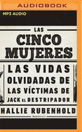 Las Cinco Mujeres (Narracin En Castellano): Las Vidas Olvidadas de Las Vctimas de Jack El Destripador