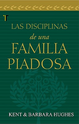 Las Disciplinas de una Familia Piadosa - Hughes, Kent, and Hughes, Barbara