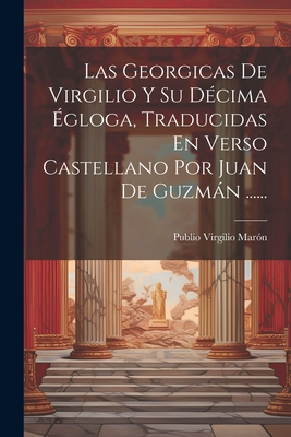 Las Georgicas de Virgilio Y Su D?cima ?gloga, Traducidas En Verso Castellano Por Juan de Guzmn ...... - Maron, Publio Virgilio