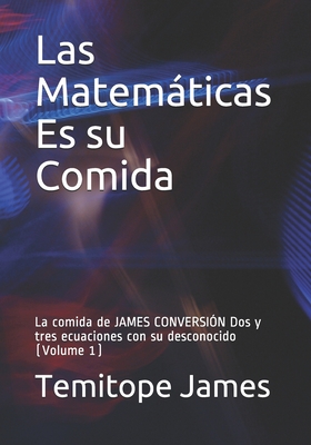 Las Matemticas Es su Comida: La comida de JAMES CONVERSIN Dos y tres ecuaciones con su desconocido (Volume 1) - James, Temitope