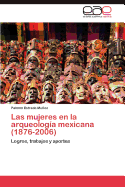 Las Mujeres En La Arqueologia Mexicana (1876-2006)