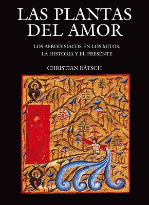 Las Plantas del Amor: Los Afrodisiacos En Los Mitos, La Historia y El Presente - Ratsch, Christian