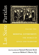 Las Siete Partidas, Volume 2: Medieval Government: The World of Kings and Warriors (Partida II)
