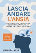 Lascia Andare l'Ansia: Una Guida Pratica e Semplice per Capire l'Ansia, Affrontarla con Calma e Stare Meglio ogni Giorno